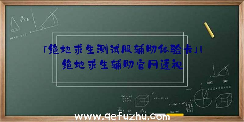 「绝地求生测试服辅助体验卡」|绝地求生辅助官网透视